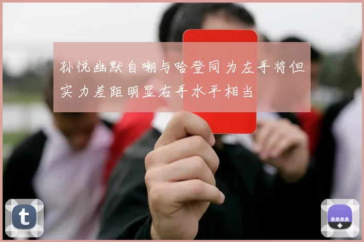 孙悦幽默自嘲与哈登同为左手将但实力差距明显右手水平相当
