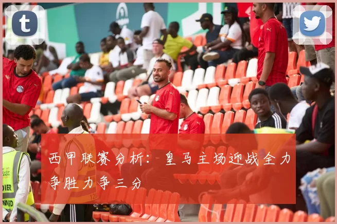 西甲联赛分析：皇马主场迎战全力争胜力争三分