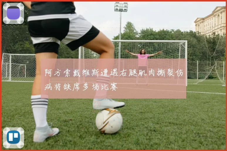 阿方索戴维斯遭遇右腿肌肉撕裂伤病将缺席多场比赛
