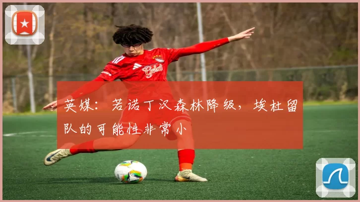 英媒：若诺丁汉森林降级，埃杜留队的可能性非常小