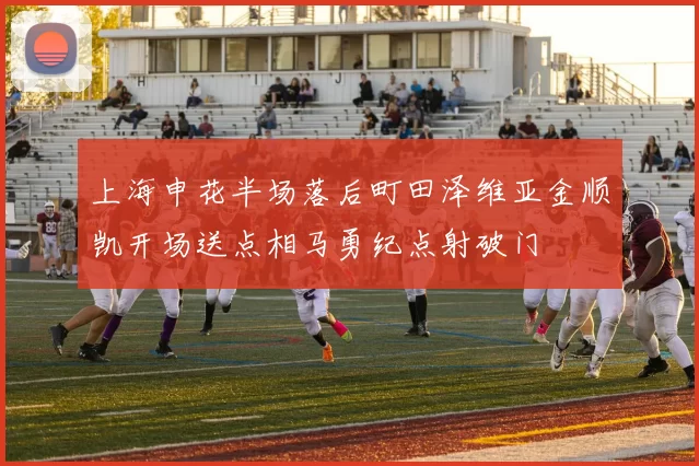 上海申花半场落后町田泽维亚金顺凯开场送点相马勇纪点射破门