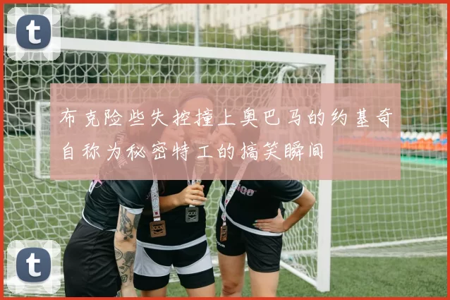 布克险些失控撞上奥巴马的约基奇自称为秘密特工的搞笑瞬间