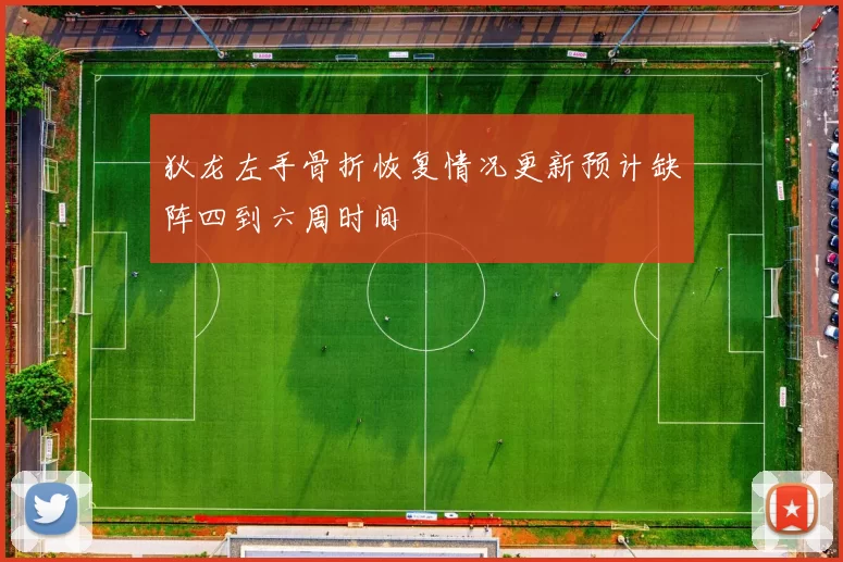 狄龙左手骨折恢复情况更新预计缺阵四到六周时间
