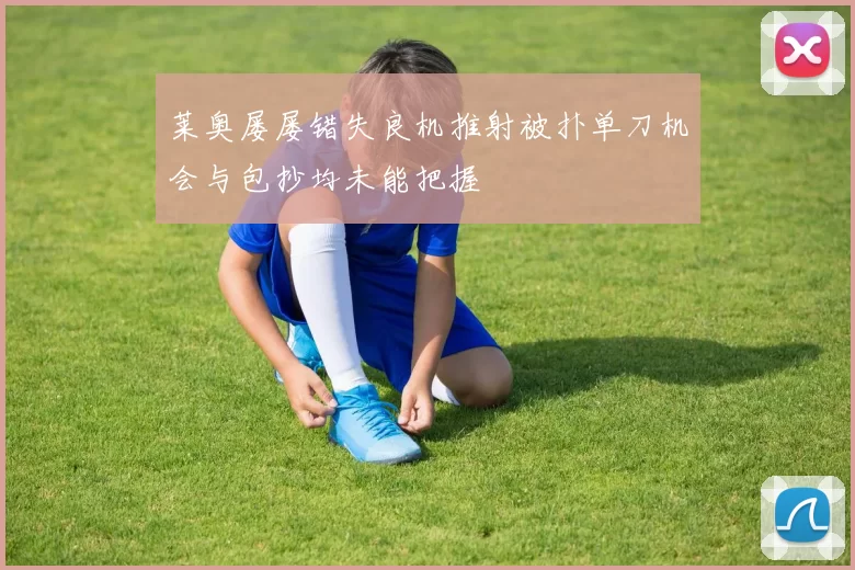 莱奥屡屡错失良机推射被扑单刀机会与包抄均未能把握
